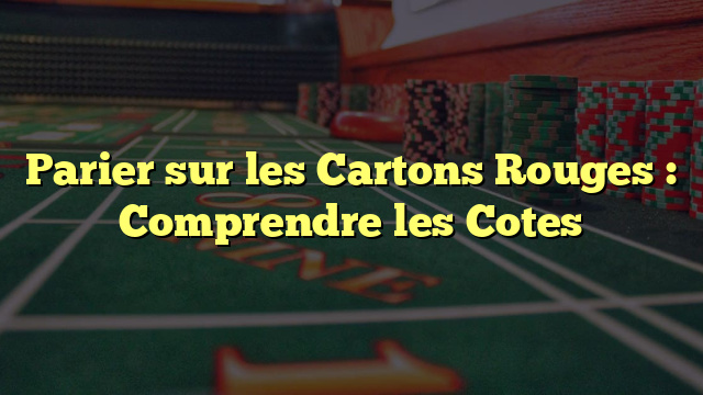 Parier sur les Cartons Rouges : Comprendre les Cotes