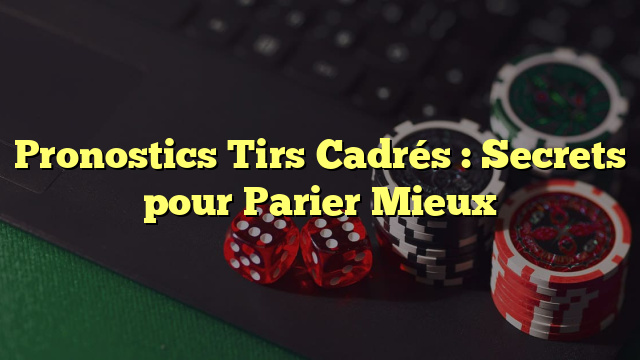 Pronostics Tirs Cadrés : Secrets pour Parier Mieux