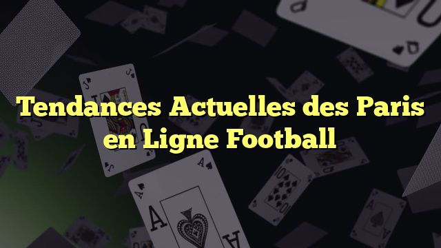 Tendances Actuelles des Paris en Ligne Football