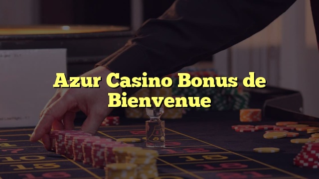 Azur Casino Bonus de Bienvenue