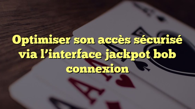 Optimiser son accès sécurisé via l’interface jackpot bob connexion