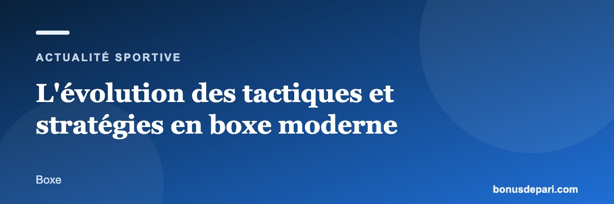 L'évolution des tactiques et stratégies en boxe moderne